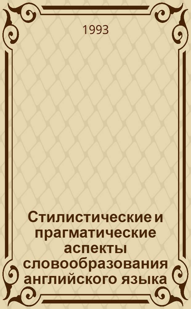 Стилистические и прагматические аспекты словообразования английского языка : Автореф. дис. на соиск. учен. степ. д.филол.н. : Спец. 10.02.04