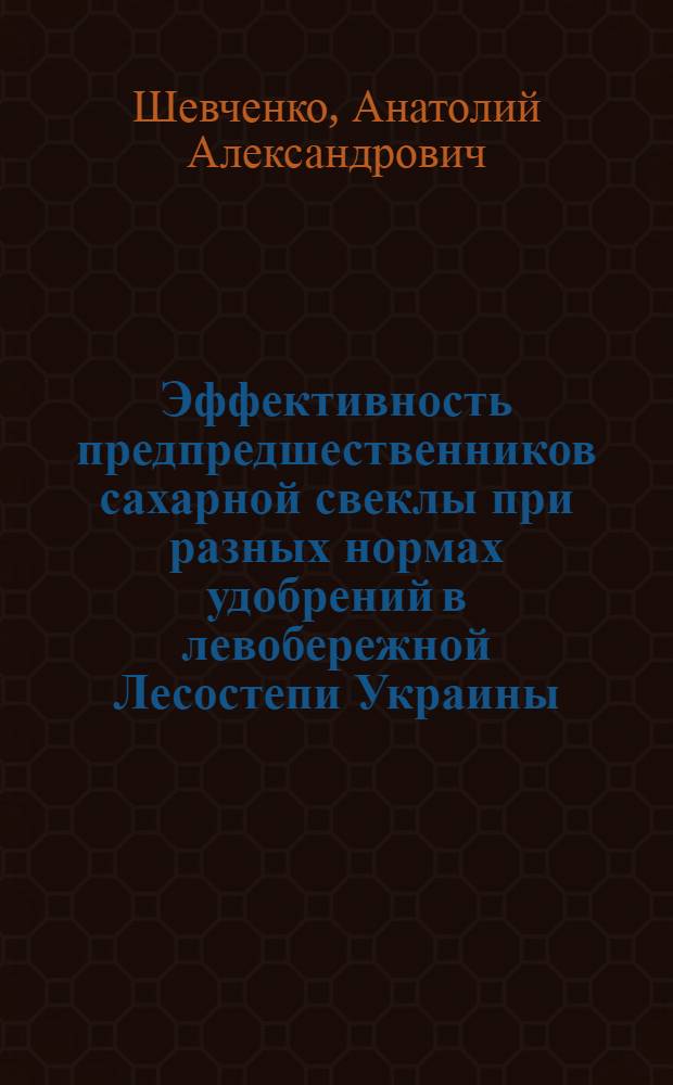 Эффективность предпредшественников сахарной свеклы при разных нормах удобрений в левобережной Лесостепи Украины : Автореф. дис. на соиск. учен. степ. к.с.-х.н. : Спец. 06.01.01