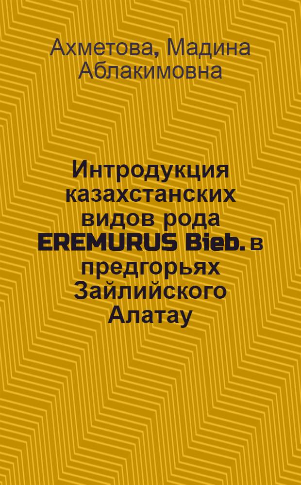 Интродукция казахстанских видов рода EREMURUS Bieb. в предгорьях Зайлийского Алатау : Автореф. дис. на соиск. учен. степ. к.б.н. : Спец. 03.00.05
