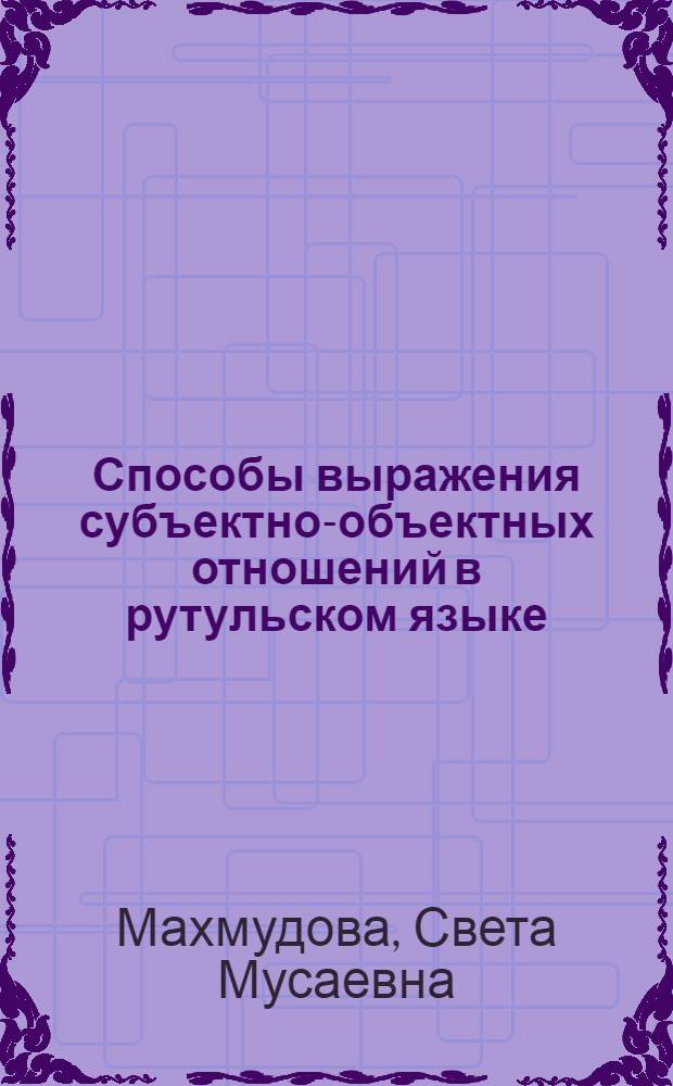 Способы выражения субъектно-объектных отношений в рутульском языке : Автореф. дис. на соиск. учен. степ. к.филол.н. : Спец. 10.02.09