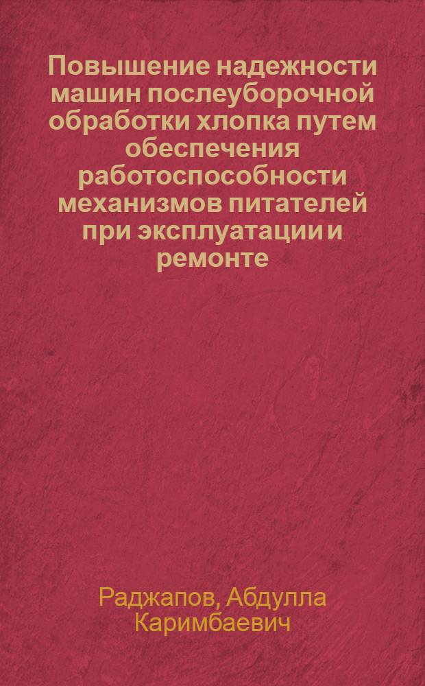 Повышение надежности машин послеуборочной обработки хлопка путем обеспечения работоспособности механизмов питателей при эксплуатации и ремонте : Автореф. дис. на соиск. учен. степ. д.т.н. : Спец. 05.20.03