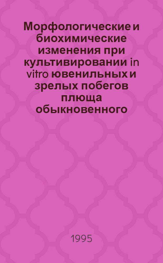 Морфологические и биохимические изменения при культивировании in vitro ювенильных и зрелых побегов плюща обыкновенного (hedera helix L.) : Автореф. дис. на соиск. учен. степ. к.б.н. : Спец. 03.00.12