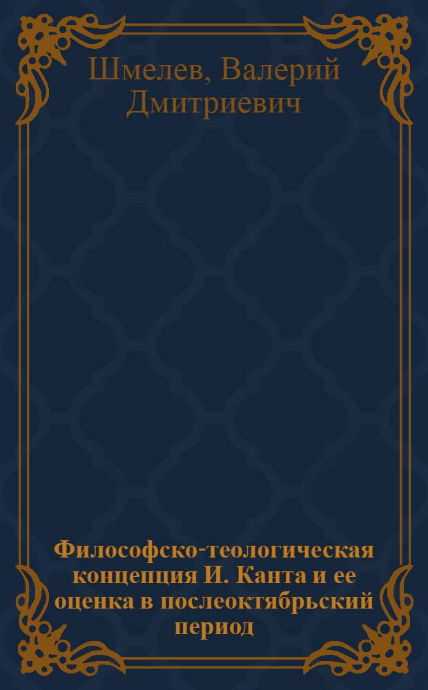 Философско-теологическая концепция И. Канта и ее оценка в послеоктябрьский период : Автореф. дис. на соиск. учен. степ. д.филос.н. : Спец. 09.00.03