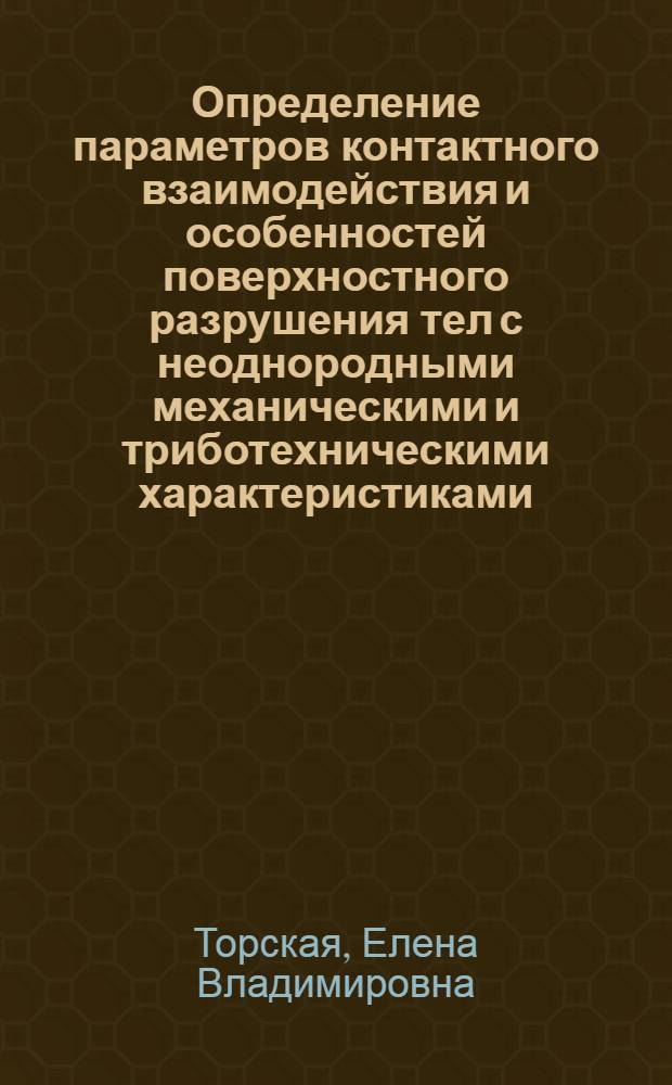 Определение параметров контактного взаимодействия и особенностей поверхностного разрушения тел с неоднородными механическими и триботехническими характеристиками : Автореф. дис. на соиск. учен. степ. к.ф.-м.н. : Спец. 01.02.04