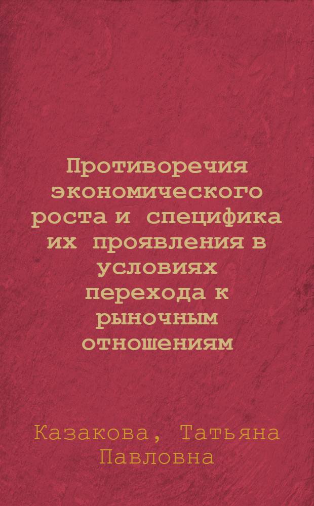 Противоречия экономического роста и специфика их проявления в условиях перехода к рыночным отношениям : Автореф. дис. на соиск. учен. степ. к.э.н. : Спец. 08.00.01