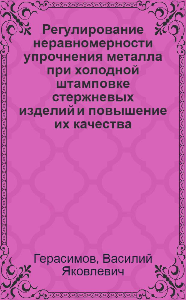 Регулирование неравномерности упрочнения металла при холодной штамповке стержневых изделий и повышение их качества : Автореф. дис. на соиск. учен. степ. д.т.н. : Спец. 05.16.05