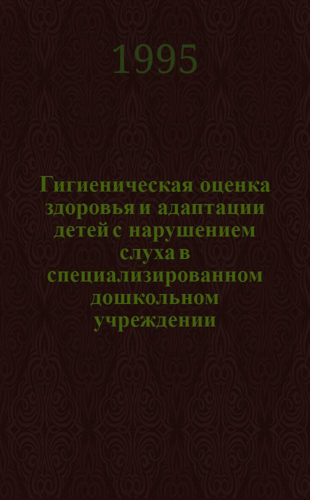 Гигиеническая оценка здоровья и адаптации детей с нарушением слуха в специализированном дошкольном учреждении : Автореф. дис. на соиск. учен. степ. к.м.н. : Спец. 14.00.07