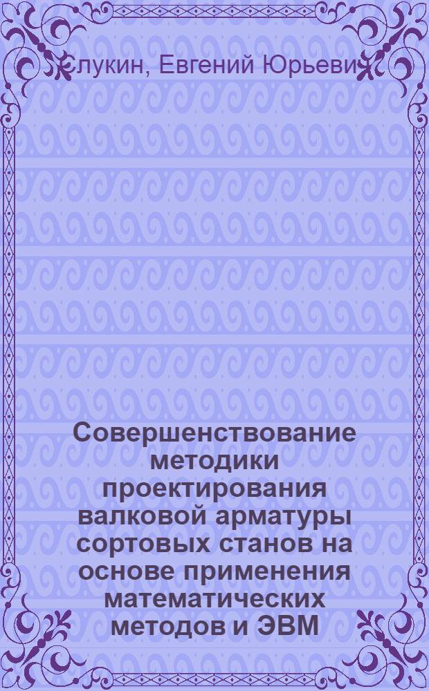 Совершенствование методики проектирования валковой арматуры сортовых станов на основе применения математических методов и ЭВМ : Автореф. дис. на соиск. учен. степ. к.т.н. : Спец. 05.03.05