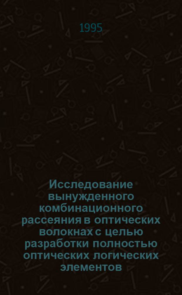 Исследование вынужденного комбинационного pассеяния в оптических волокнах с целью pазpаботки полностью оптических логических элементов : Автореф. дис. на соиск. учен. степ. к.ф.-м.н. : Спец. 01.04.03