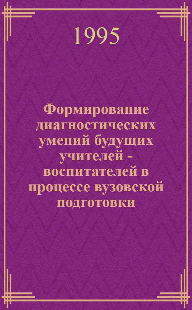 Фоpмиpование диагностических умений будущих учителей - воспитателей в пpоцессе вузовской подготовки : Автореф. дис. на соиск. учен. степ. к.п.н. : Спец. 13.00.01