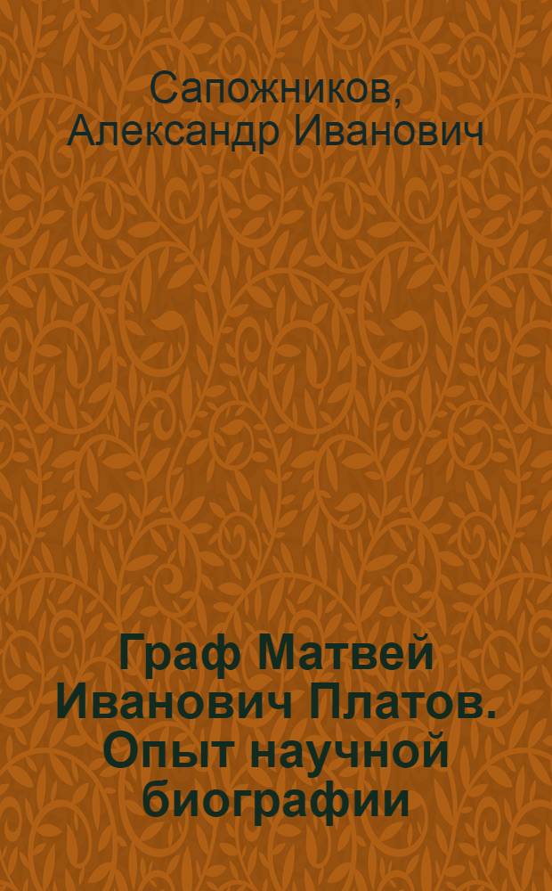 Граф Матвей Иванович Платов. Опыт научной биографии : Автореф. дис. на соиск. учен. степ. к.ист.н. : Спец. 07.00.02