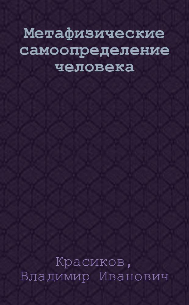 Метафизические самоопределение человека : Автореф. дис. на соиск. учен. степ. д.филос.н. : Спец. 09.00.11