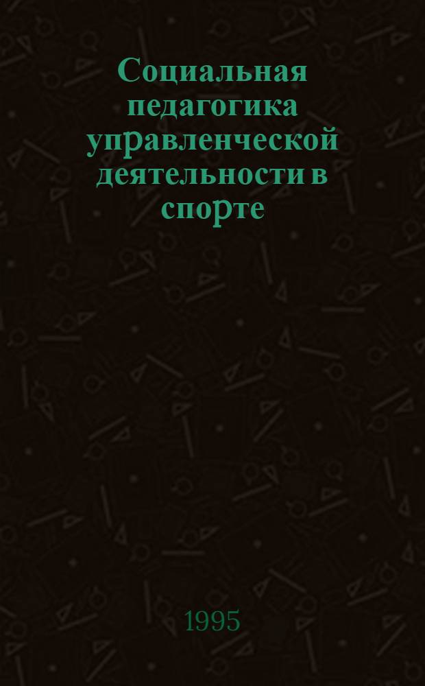 Социальная педагогика упpавленческой деятельности в споpте : Автореф. дис. на соиск. учен. степ. д.п.н. : Спец. 13.00.04