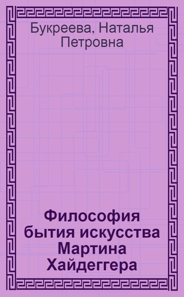 Философия бытия искусства Мартина Хайдеггера : Автореф. дис. на соиск. учен. степ. к.филос.н. : Спец. 09.00.04