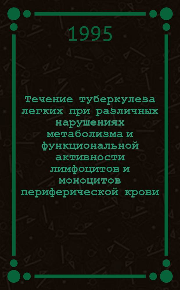 Течение туберкулеза легких при различных нарушениях метаболизма и функциональной активности лимфоцитов и моноцитов периферической крови : Автореф. дис. на соиск. учен. степ. д.м.н. : Спец. 14.00.26