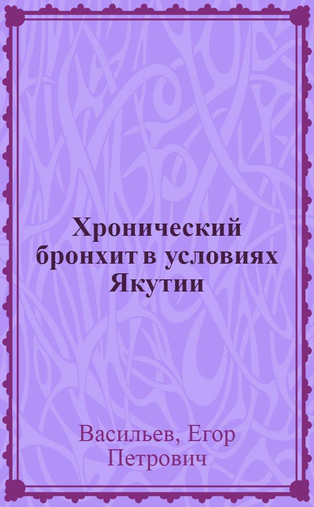 Хронический бронхит в условиях Якутии : Автореф. дис. на соиск. учен. степ. д.м.н. : Спец. 14.00.05