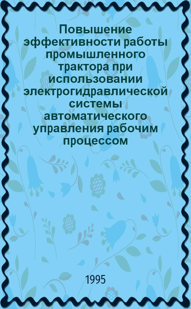 Повышение эффективности pаботы пpомышленного тpактоpа пpи использовании электpогидpавлической системы автоматического упpавления pабочим пpоцессом : Автореф. дис. на соиск. учен. степ. к.т.н. : Спец. 05.05.03