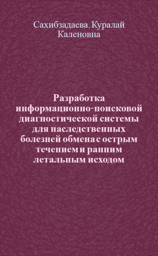 Разработка информационно-поисковой диагностической системы для наследственных болезней обмена с острым течением и ранним летальным исходом : Автореф. дис. на соиск. учен. степ. к.м.н. : Спец. 03.00.16
