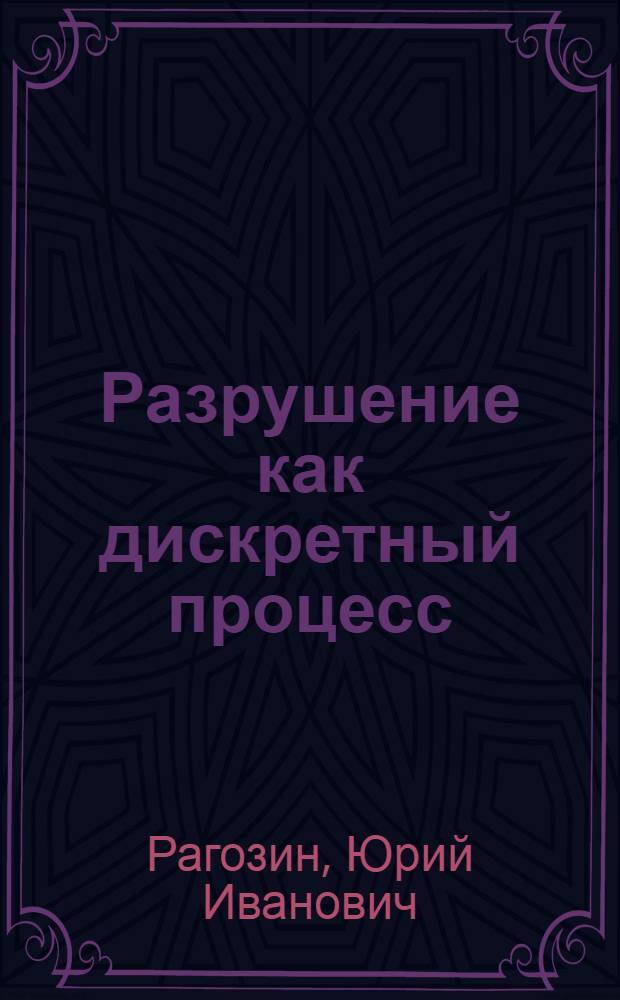 Разрушение как дискретный процесс : Автореф. дис. на соиск. учен. степ. д.т.н. : Спец. 05.02.01