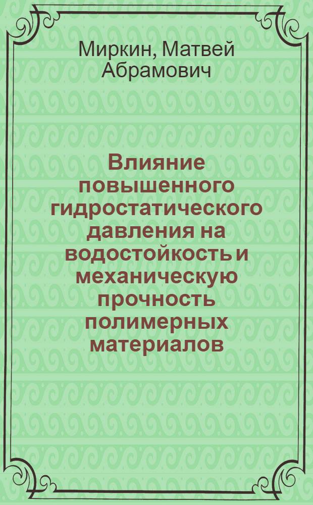 Влияние повышенного гидростатического давления на водостойкость и механическую прочность полимерных материалов : Автореф. дис. на соиск. учен. степ. д.т.н. : Спец. 01.02.04