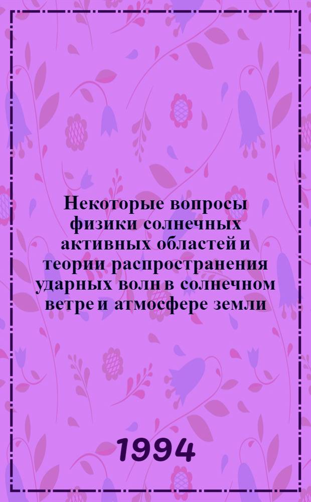 Некоторые вопросы физики солнечных активных областей и теории распространения ударных волн в солнечном ветре и атмосфере земли : Автореф. дис. на соиск. учен. степ. д.ф.-м.н. : Спец. 01.03.03