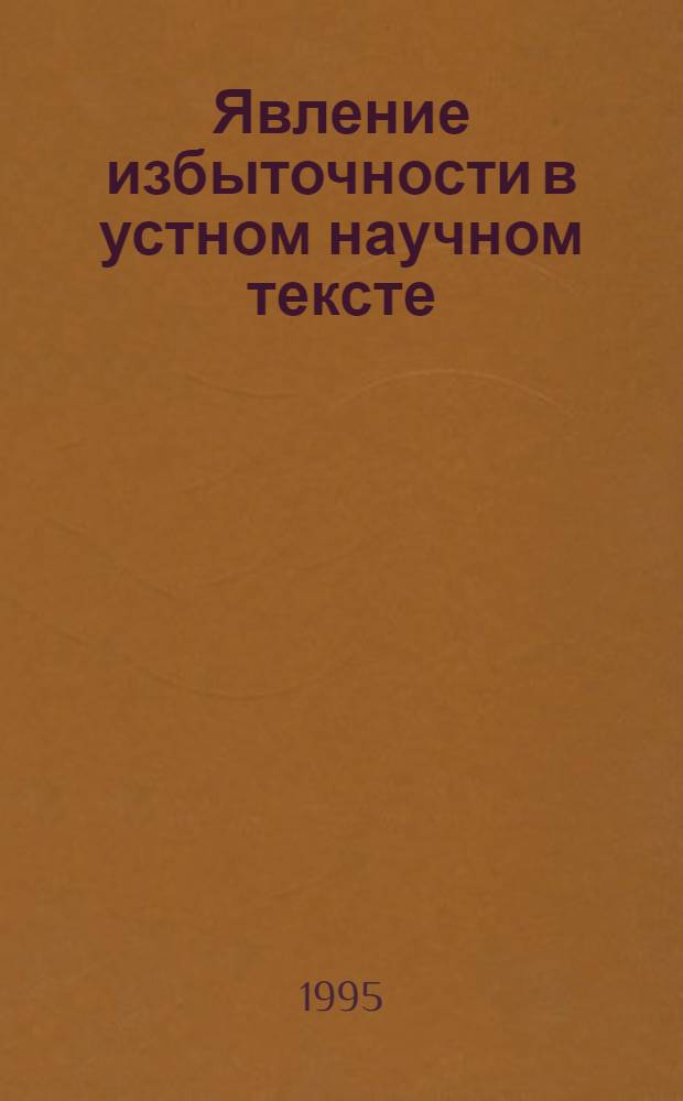 Явление избыточности в устном научном тексте : Автореф. дис. на соиск. учен. степ. к.филол.н. : Спец. 10.02.01