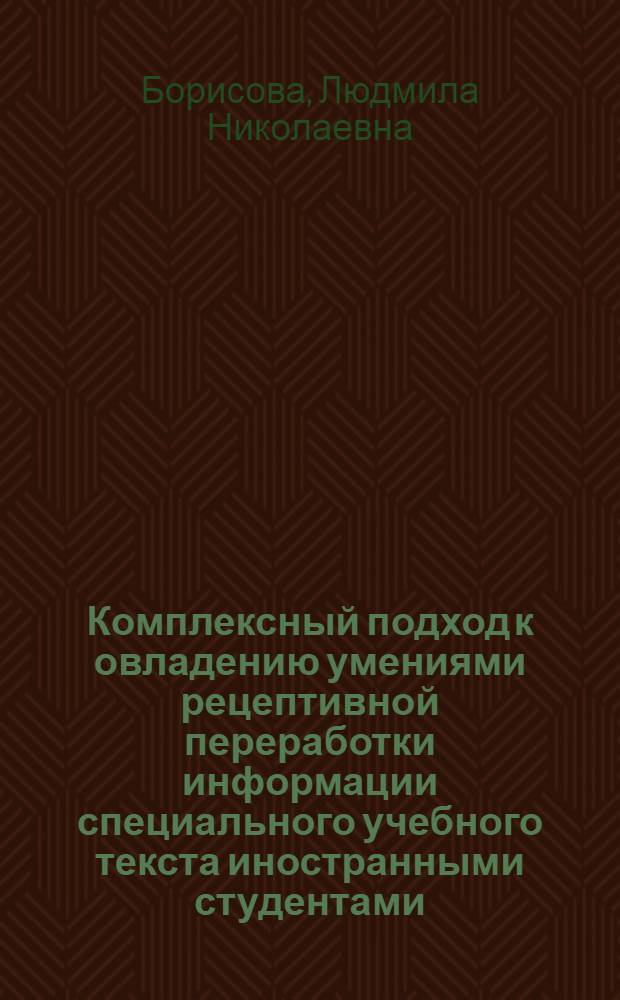 Комплексный подход к овладению умениями рецептивной переработки информации специального учебного текста иностранными студентами: (Сред. этап обучения, естественнонауч. профиль) : Автореф. дис. на соиск. учен. степ. к.п.н. : Спец. 13.00.02