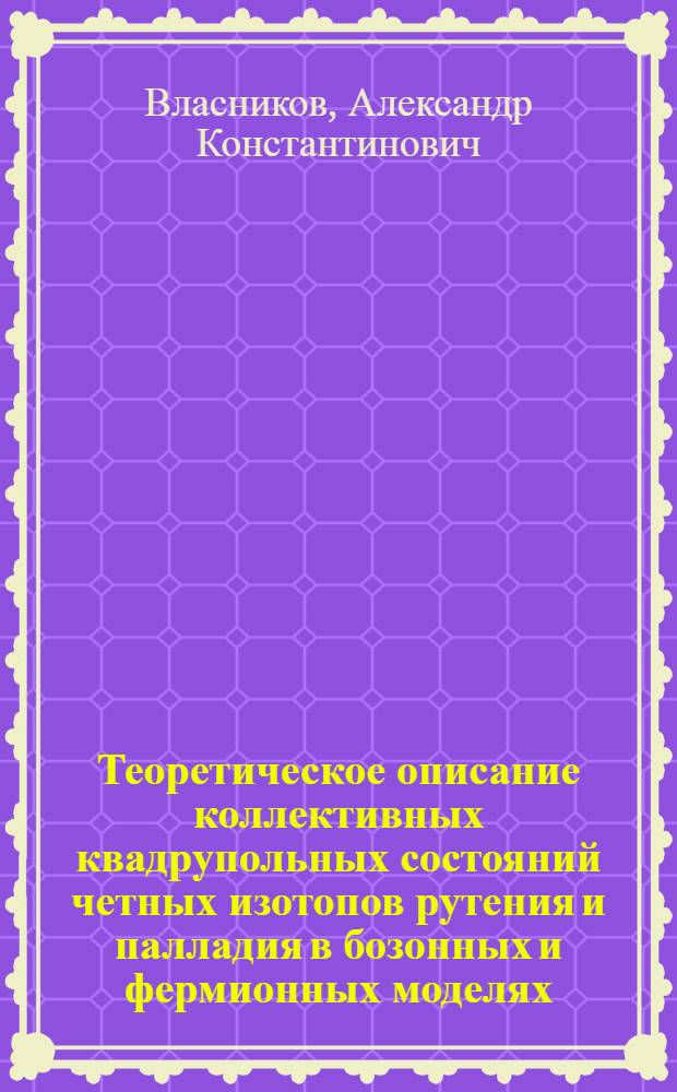 Теоретическое описание коллективных квадрупольных состояний четных изотопов рутения и палладия в бозонных и фермионных моделях : Автореф. дис. на соиск. учен. степ. к.ф.-м.н. : Спец. 01.04.16