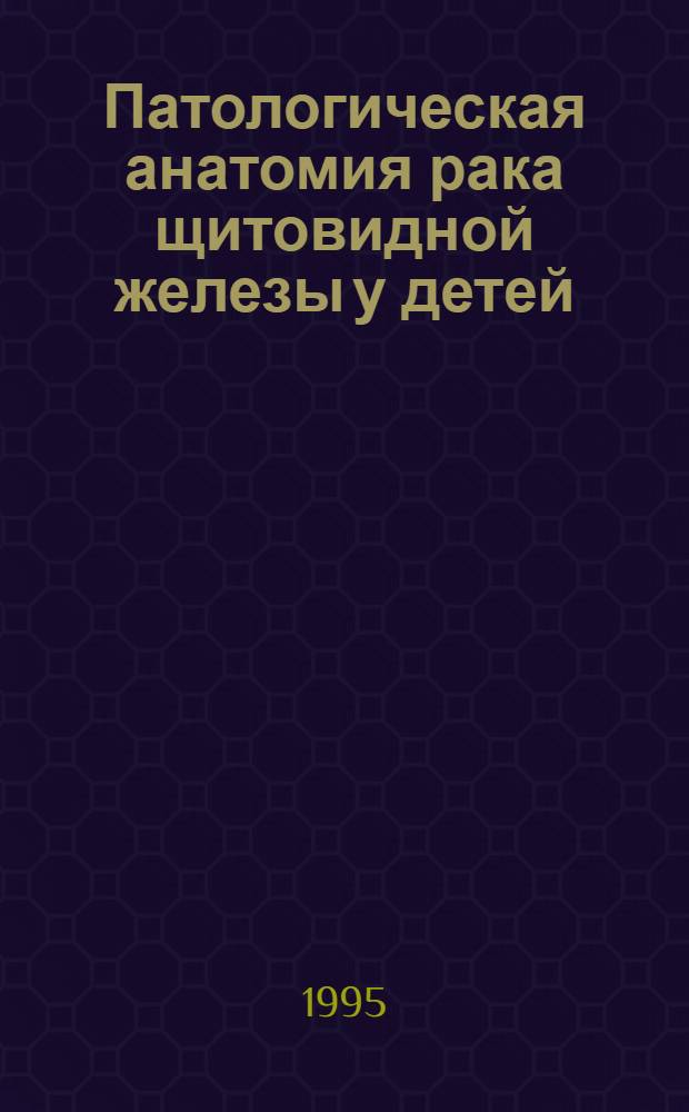 Патологическая анатомия рака щитовидной железы у детей : Автореф. дис. на соиск. учен. степ. к.м.н. : Спец. 14.00.15