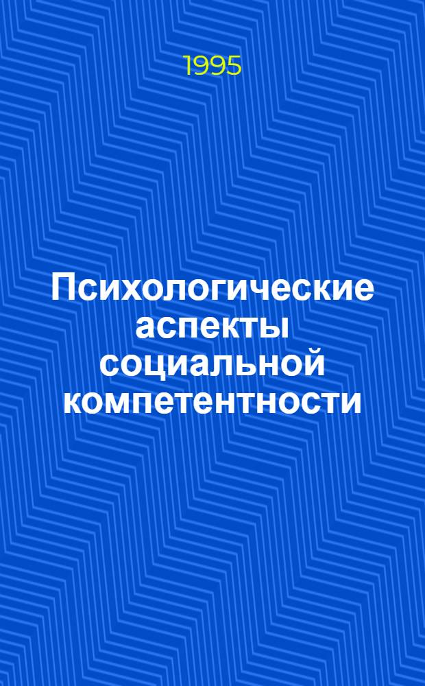 Психологические аспекты социальной компетентности : Автореф. дис. на соиск. учен. степ. к.психол.н. : Спец. 19.00.05