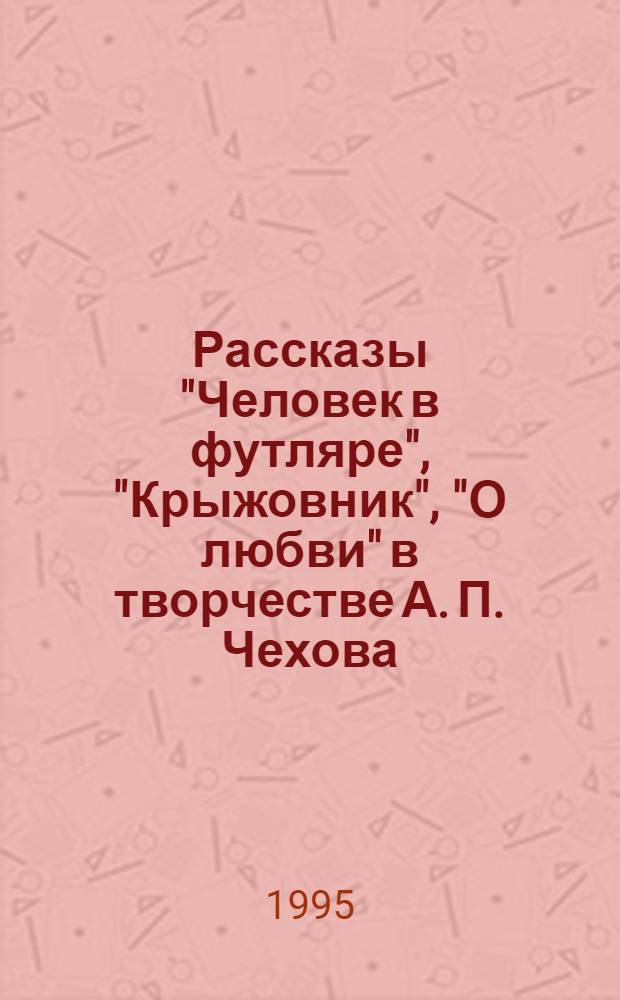 Рассказы "Человек в футляре", "Крыжовник", "О любви" в творчестве А. П. Чехова :(К пробл. систем. анализа) : Автореф. дис. на соиск. учен. степ. к.филол.н. : Спец. 10.01.01