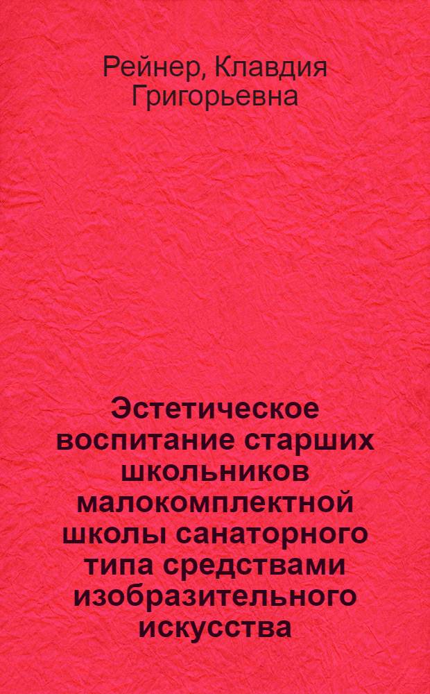 Эстетическое воспитание старших школьников малокомплектной школы санаторного типа средствами изобразительного искусства : Автореф. дис. на соиск. учен. степ. к.п.н. : Спец. 13.00.01