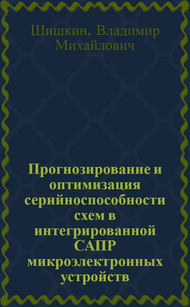 Прогнозирование и оптимизация серийноспособности схем в интегрированной САПР микроэлектронных устройств : Автореф. дис. на соиск. учен. степ. д.т.н. : Спец. 05.13.12