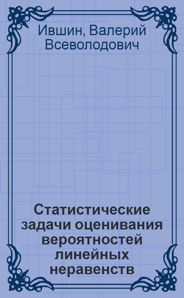 Статистические задачи оценивания вероятностей линейных неравенств : Автореф. дис. на соиск. учен. степ. к.ф.-м.н. : Спец. 01.01.05