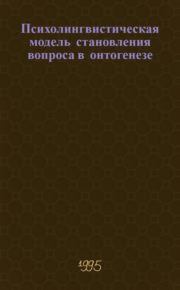 Психолингвистическая модель становления вопроса в онтогенезе: (На материале речи русско- и немецкоязыч. дошкольников) : Автореф. дис. на соиск. учен. степ. к.филол.н. : Спец. 10.02.19