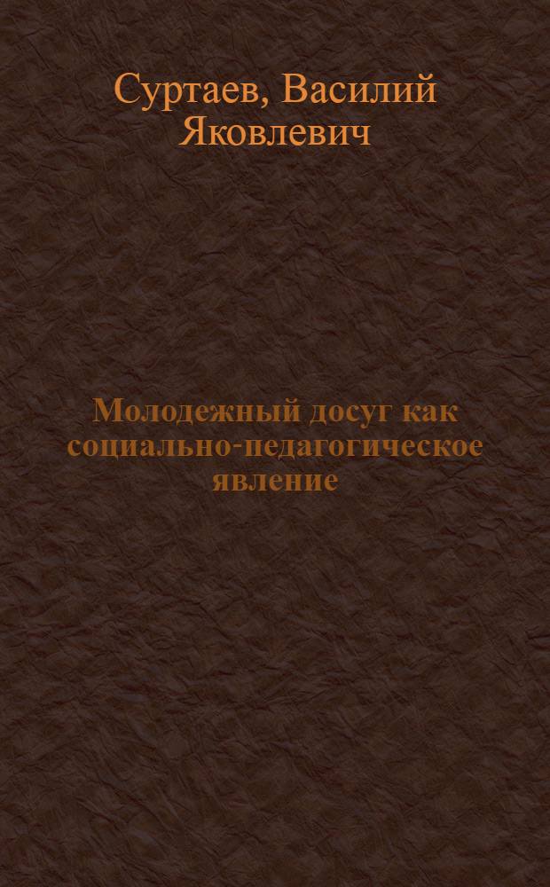 Молодежный досуг как социально-педагогическое явление : Автореф. дис. на соиск. учен. степ. д.п.н. : Спец. 13.00.05