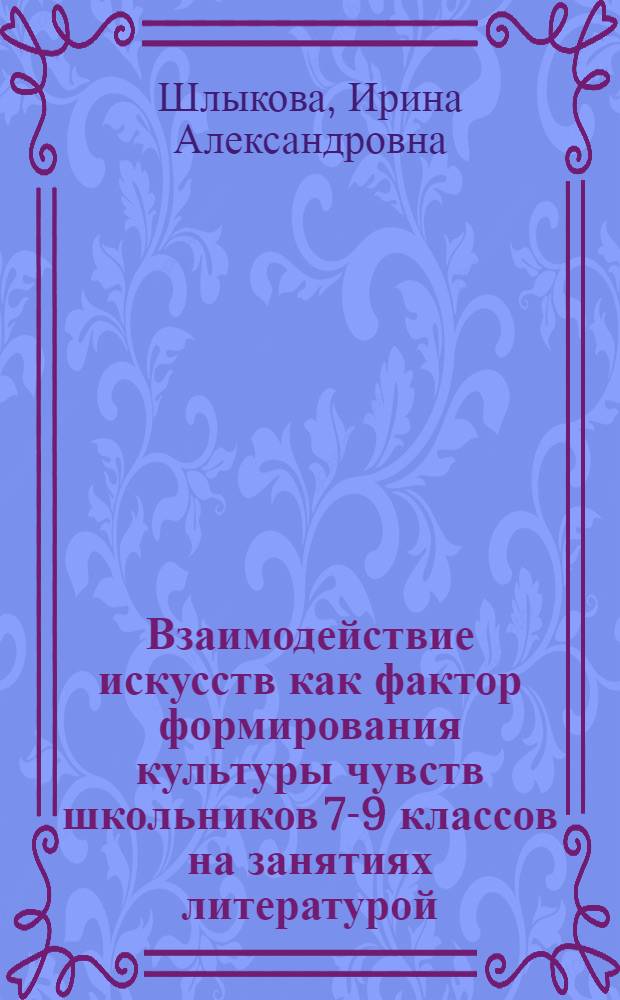 Взаимодействие искусств как фактор формирования культуры чувств школьников 7-9 классов на занятиях литературой : Автореф. дис. на соиск. учен. степ. к.п.н. : Спец. 13.00.01