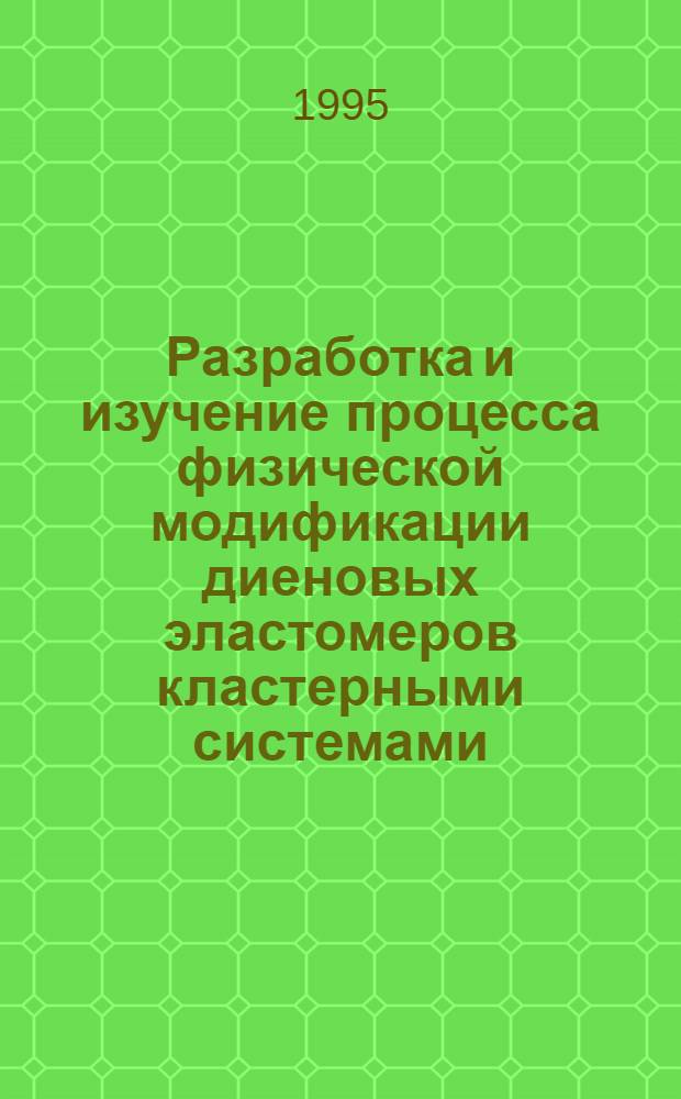 Разработка и изучение процесса физической модификации диеновых эластомеров кластерными системами : Автореф. дис. на соиск. учен. степ. к.т.н. : Спец. 05.17.12