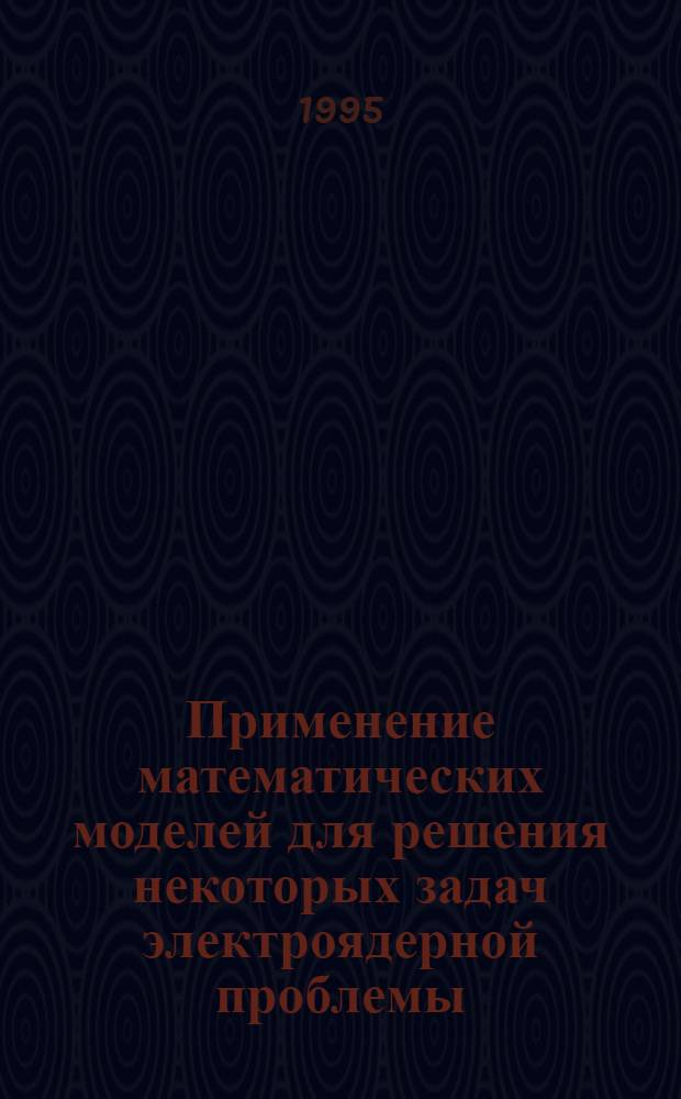 Применение математических моделей для решения некоторых задач электроядерной проблемы : Автореф. дис. на соиск. учен. степ. к.ф.-м.н. : Спец. 05.13.16