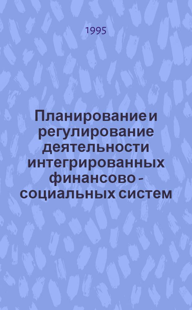 Планирование и регулирование деятельности интегрированных финансово - социальных систем : Автореф. дис. на соиск. учен. степ. к.э.н. : Спец. 08.00.05