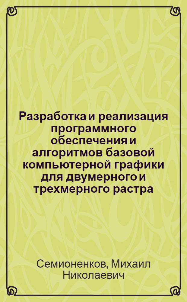 Разработка и реализация программного обеспечения и алгоритмов базовой компьютерной графики для двумерного и трехмерного растра : Автореф. дис. на соиск. учен. степ. к.ф.-м.н. : Спец. 05.13.11
