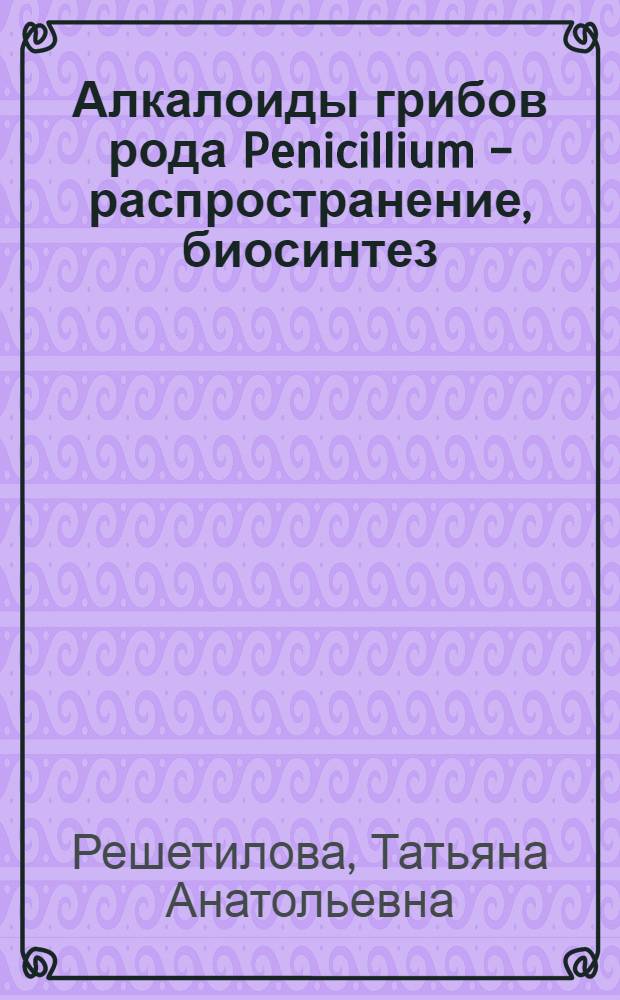 Алкалоиды грибов рода Penicillium - распространение, биосинтез : Автореф. дис. на соиск. учен. степ. д.б.н. : Спец. 03.00.07