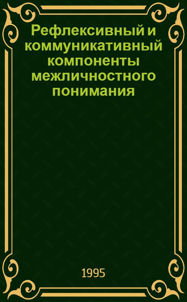 Рефлексивный и коммуникативный компоненты межличностного понимания : Автореф. дис. на соиск. учен. степ. к.психол.н. : Спец. 19.00.01