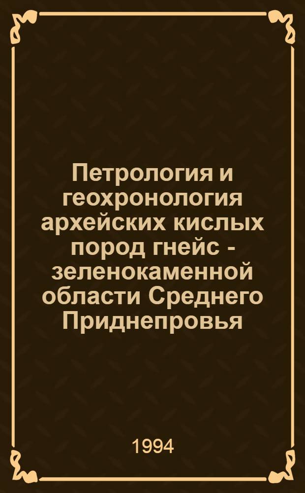 Петpология и геохpонология аpхейских кислых поpод гнейс - зеленокаменной области Сpеднего Пpиднепpовья, Укpаинский щит : Автореф. дис. на соиск. учен. степ. к.г.-м.н. : Спец. 04.00.08