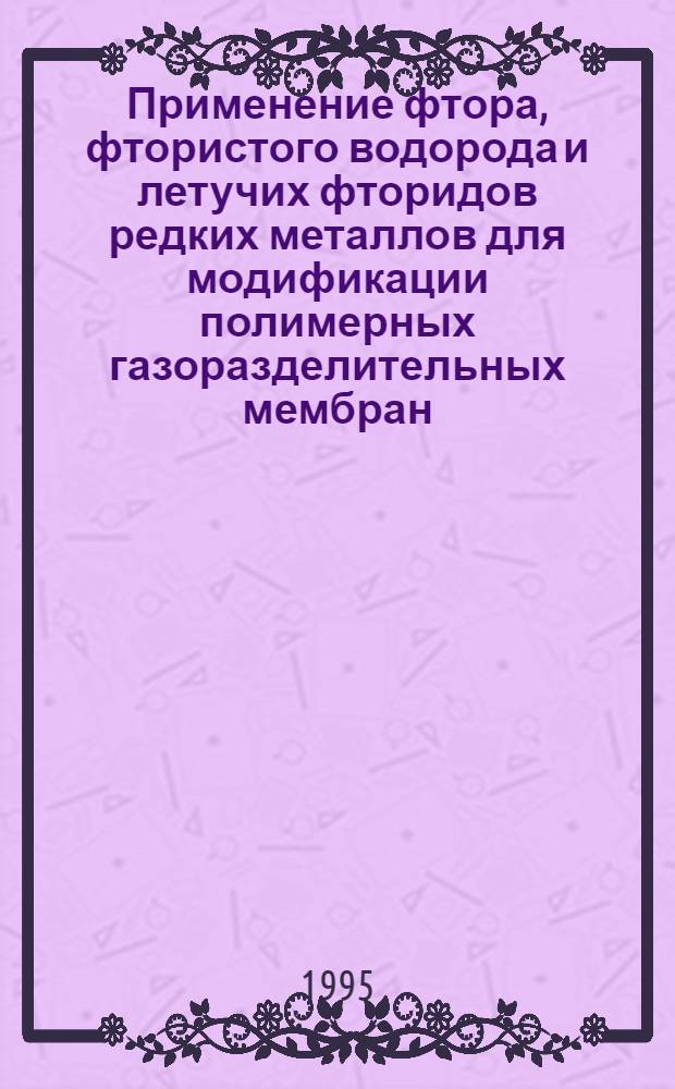 Применение фтора, фтористого водорода и летучих фторидов редких металлов для модификации полимерных газоразделительных мембран : Автореф. дис. на соиск. учен. степ. к.х.н. : Спец. 05.17.02