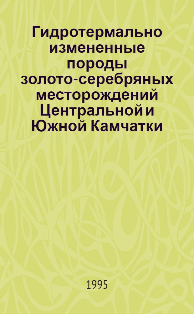 Гидротермально измененные породы золото-серебряных месторождений Центральной и Южной Камчатки : Автореф. дис. на соиск. учен. степ. к.г.-м.н. : Спец. 04.00.11