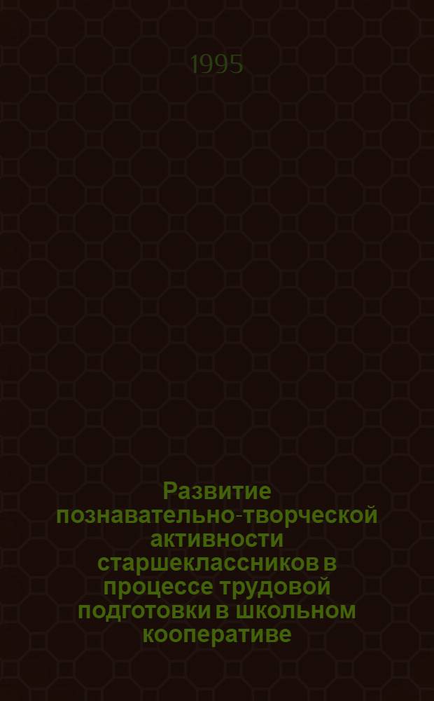 Развитие познавательно-творческой активности старшеклассников в процессе трудовой подготовки в школьном кооперативе : Автореф. дис. на соиск. учен. степ. к.п.н. : Спец. 13.00.02