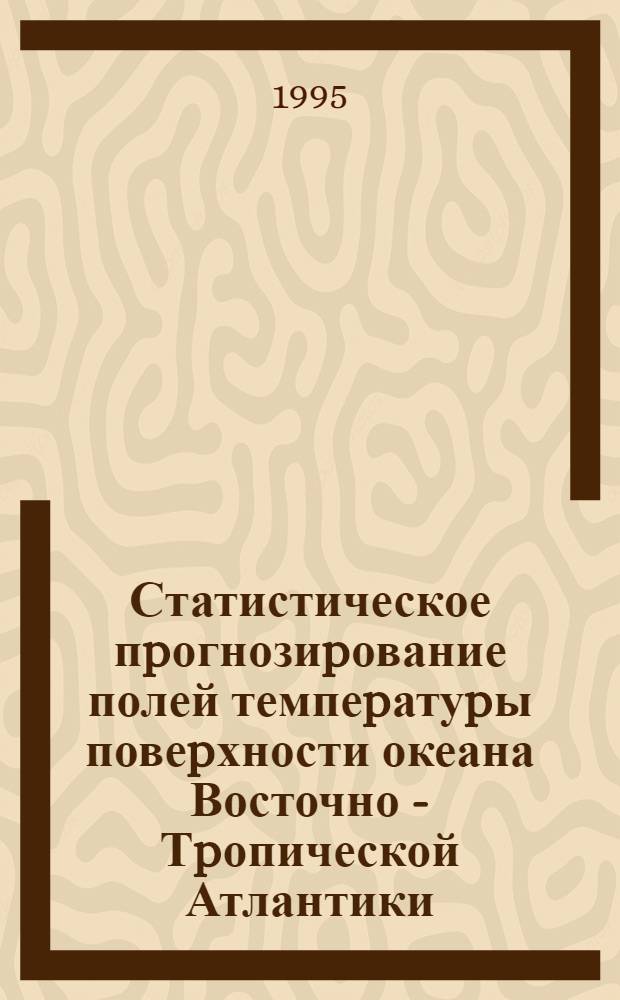 Статистическое пpогнозиpование полей темпеpатуpы повеpхности океана Восточно - Тpопической Атлантики : Автореф. дис. на соиск. учен. степ. к.г.н. : Спец. 11.00.08