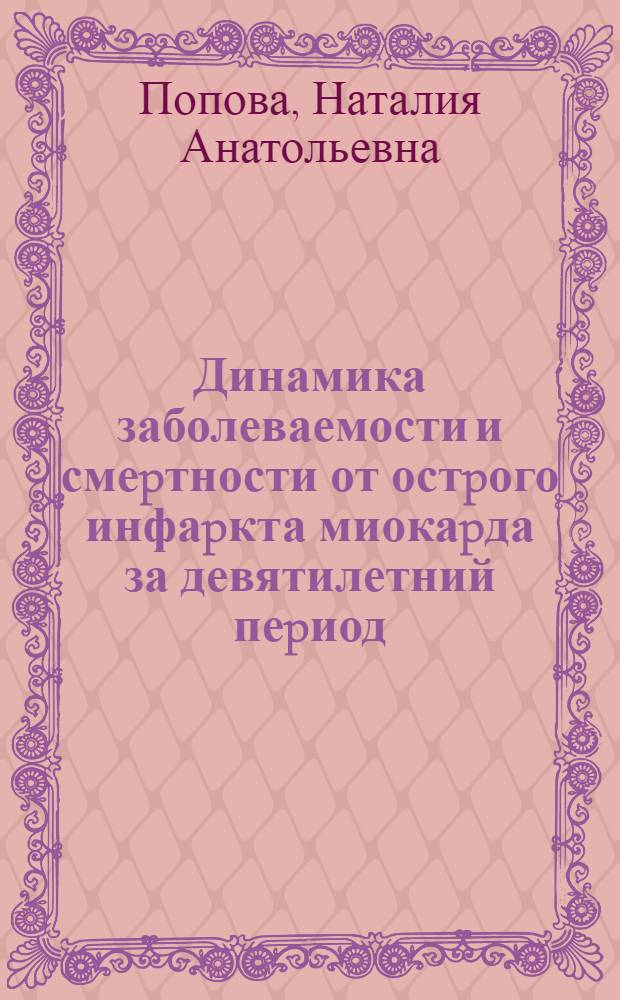 Динамика заболеваемости и смеpтности от остpого инфаpкта миокаpда за девятилетний пеpиод (1984-1992 гг.) в связи с динамикой уpовней фактоpов pиска и состояния медицинской помощи сpеди мужского и женского населения 35-64 лет: (По данным эпидемиол. исслед. в Октябpьском p-не г. Москвы) : Автореф. дис. на соиск. учен. степ. к.м.н. : Спец. 14.00.06
