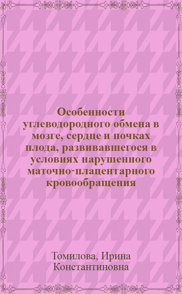 Особенности углеводородного обмена в мозге, сердце и почках плода, развивавшегося в условиях нарушенного маточно-плацентарного кровообращения : Автореф. дис. на соиск. учен. степ. к.м.н. : Спец. 03.00.04